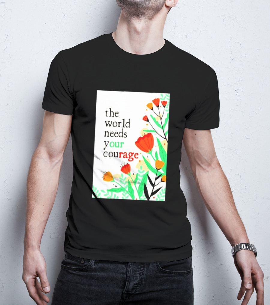 The World Needs Your Courage Floral Empowerment T-Shirt