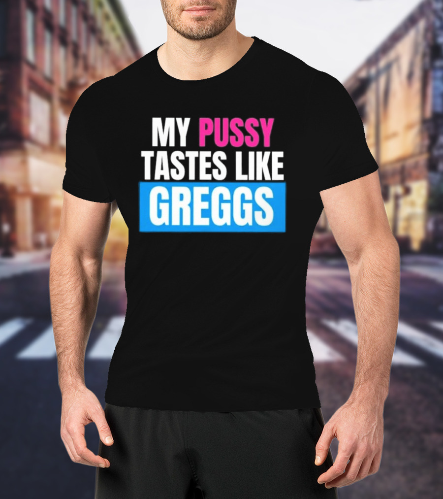 My Pussy Tastes Like Greggs T-Shirt