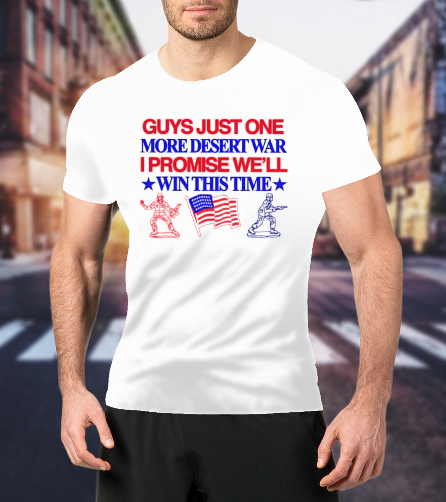 Guys Just One More Desert War I Promise We'll Win This Time With Soldiers And Flag T-Shirt