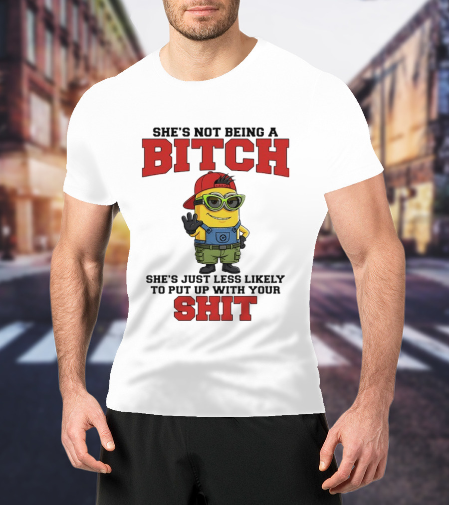 Minion She's Not Being A Bitch Less Likely To Put Up With Your Shit Bold Attitude T-Shirt