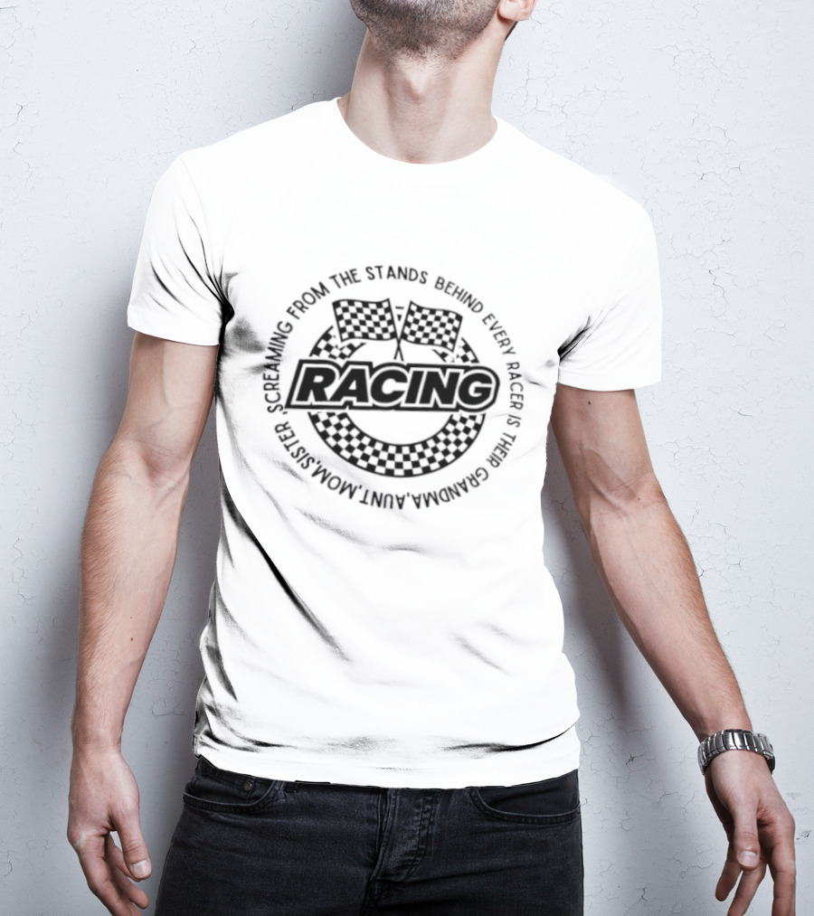 Racing Screaming From The Stands Behind Every Racer Grandma Aunt Mom Sister T-Shirt