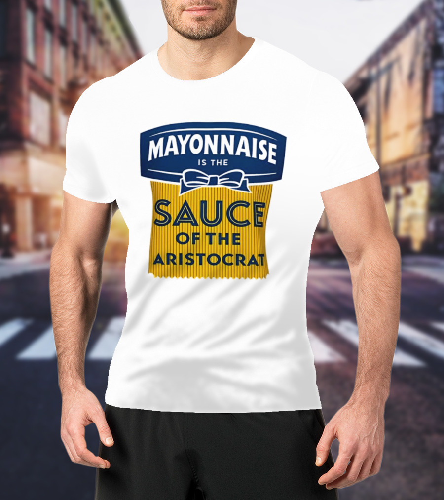 Mayonnaise Is The Sauce Of The Aristocrat T-Shirt