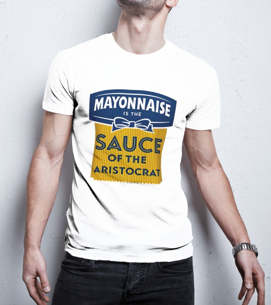 Mayonnaise Is The Sauce Of The Aristocrat T-Shirt