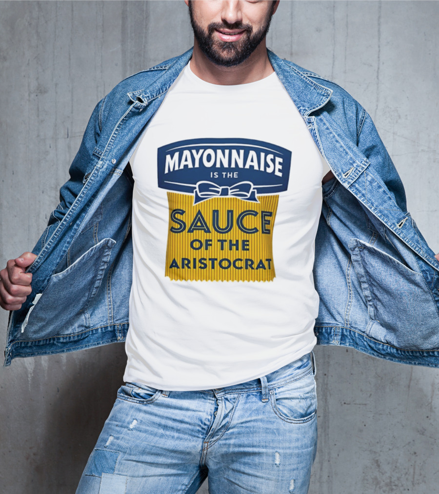 Mayonnaise Is The Sauce Of The Aristocrat T-Shirt