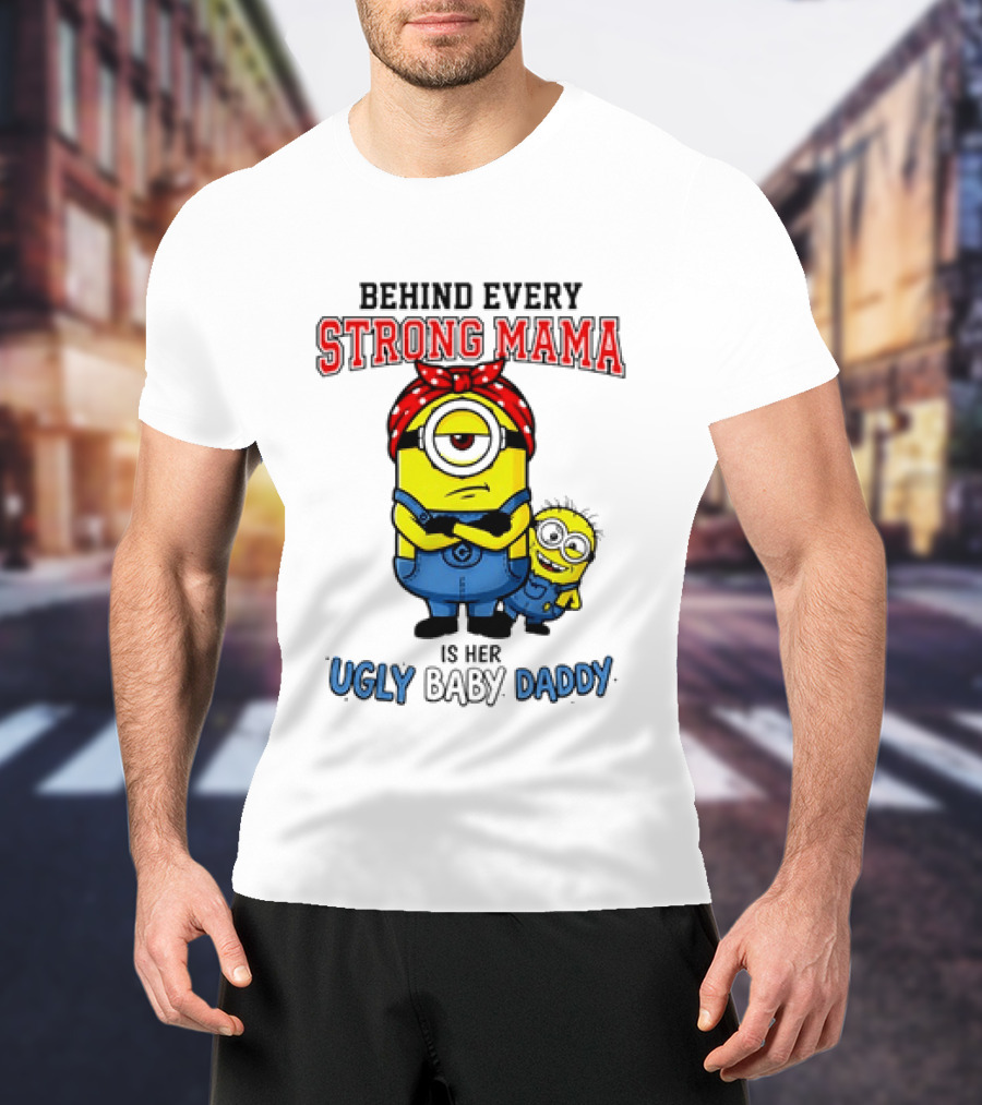 Behind Every Strong Mama Minion Ugly Baby Daddy T-Shirt