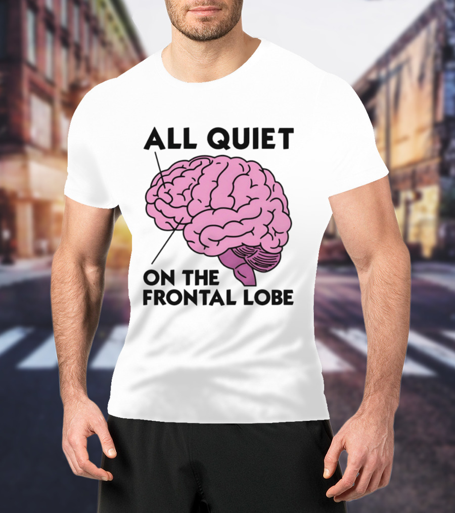All Quiet On The Frontal Lobe Brain T-Shirt