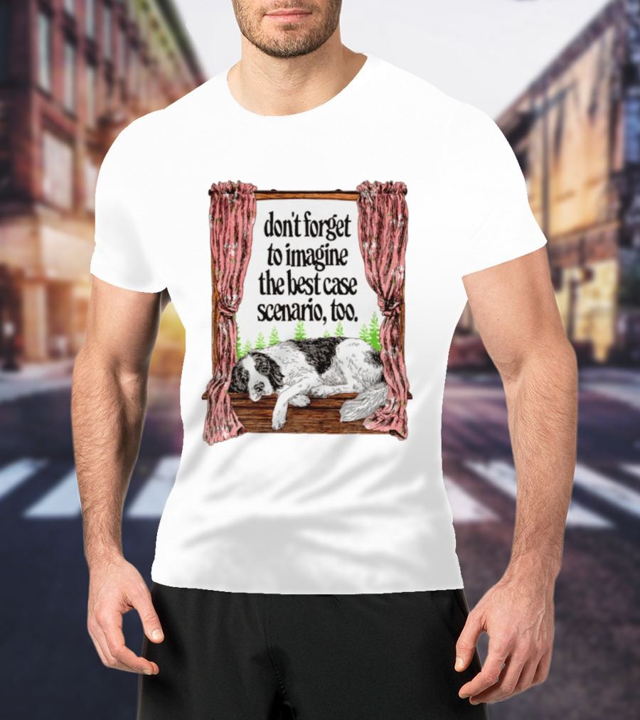 Don't Forget To Imagine The Best Case Scenario Too Dog Sleeping By Window With Curtains T-Shirt