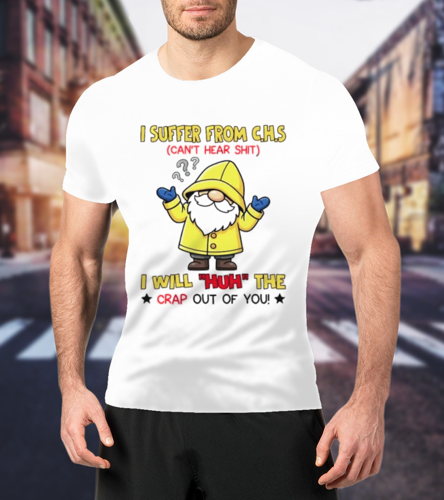 I Suffer From C.H.S Can't Hear Shit Gnome I Will Huh The Crap Out Of You T-Shirt