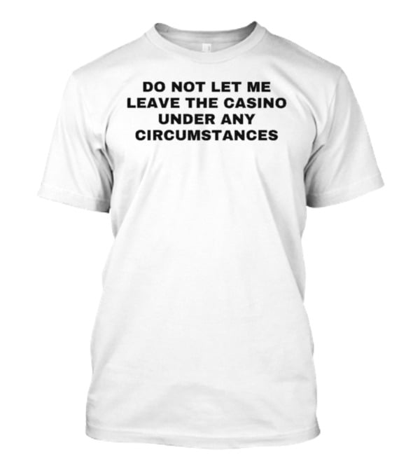 Do Not Let Me Leave The Casino Under Any Circumstances Casino Lover T-Shirt