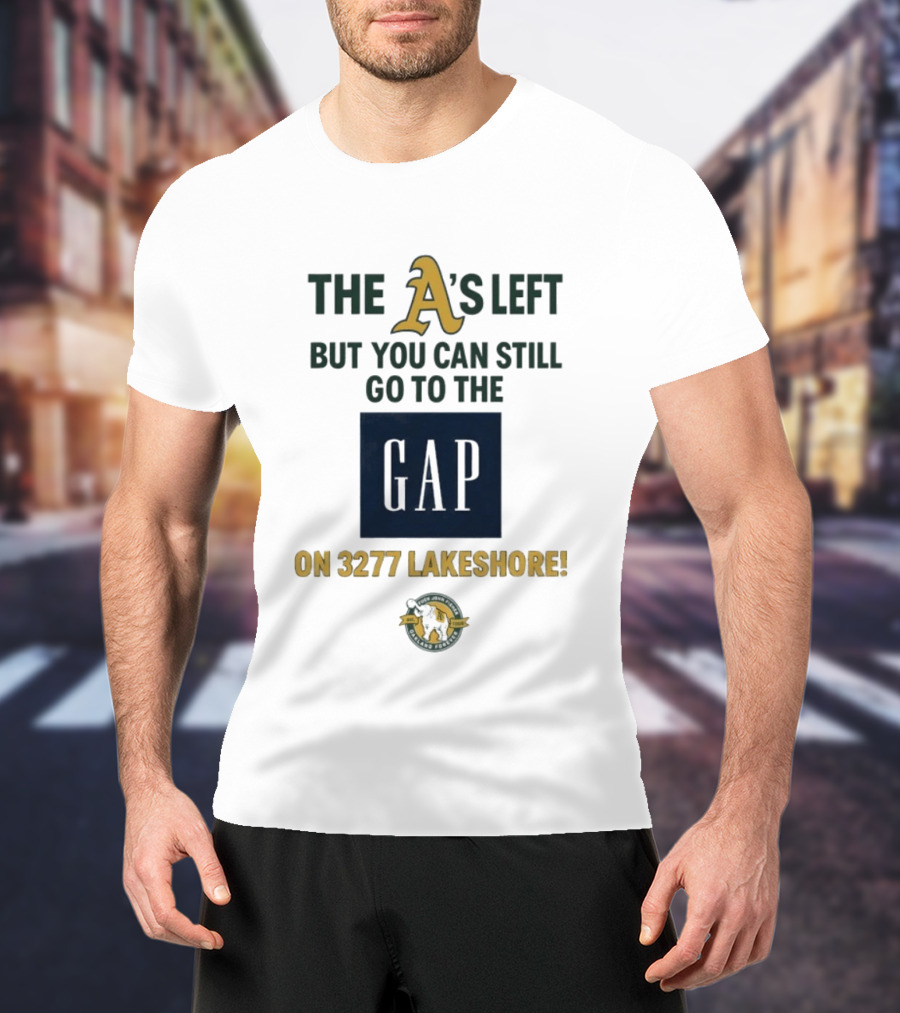 The A's Left But You Can Still Go To The Gap On 3277 Lakeshore T-Shirt