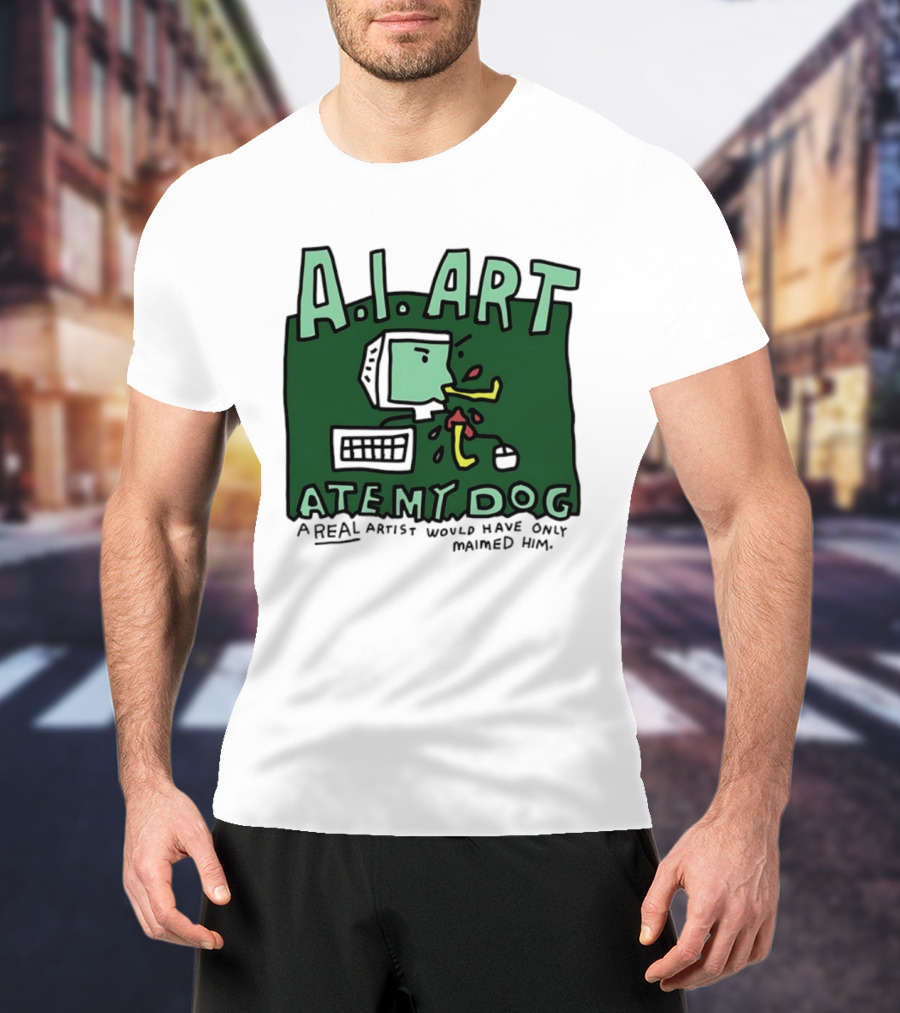 A.I. Art Ate My Dog A Real Artist Would Have Only Maimed Him T-Shirt