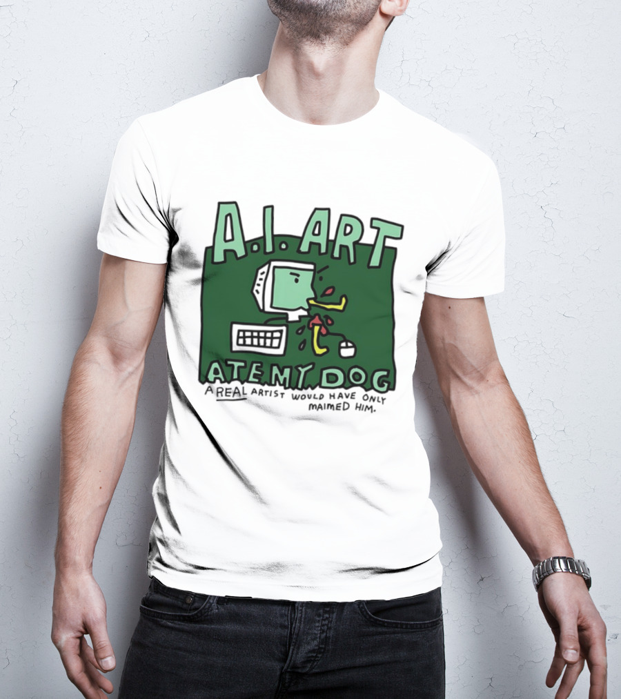A.I. Art Ate My Dog A Real Artist Would Have Only Maimed Him T-Shirt