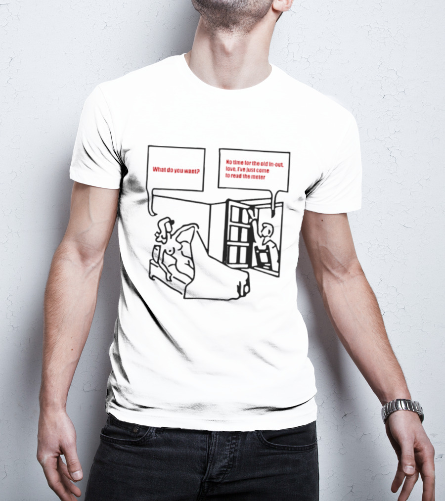 What Do You Want No Time For The Old In Out Love I've Just Come To Read The Meter T-Shirt