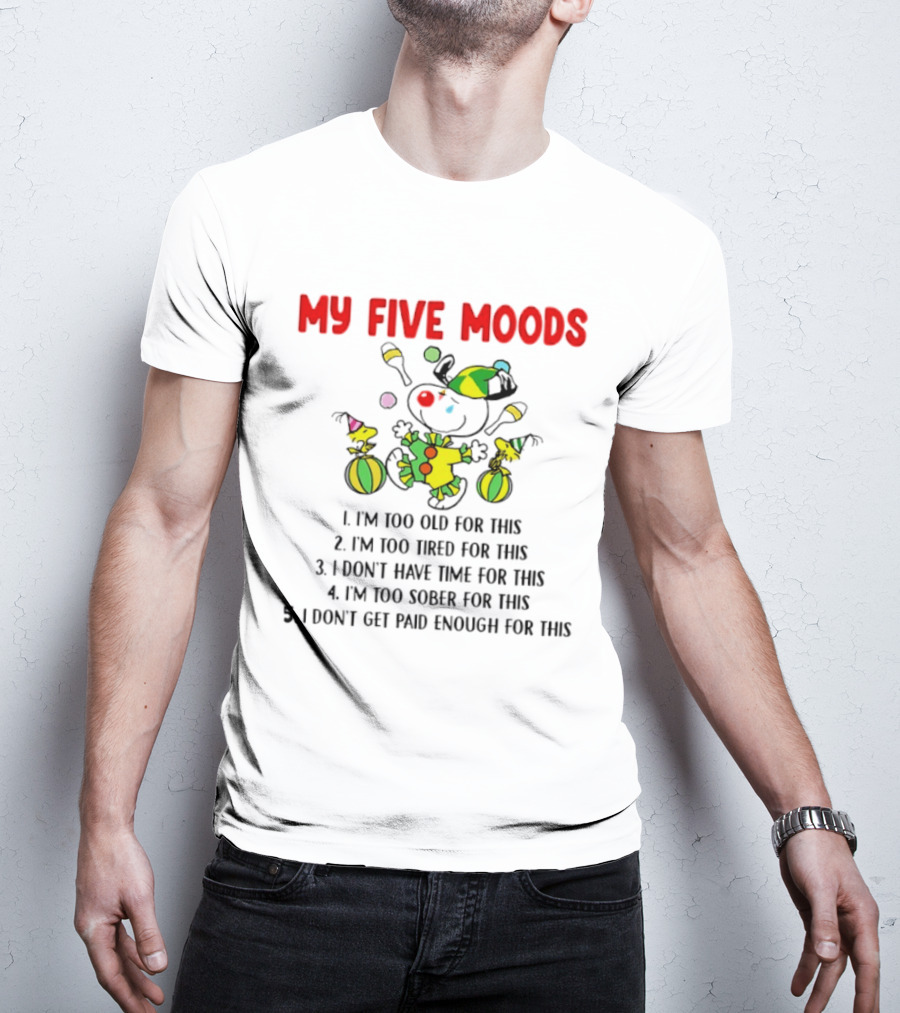 My Five Moods I'm Too Old I'm Too Tired I Don't Have Time I'm Too Sober I Don't Get Paid Enough T-Shirt