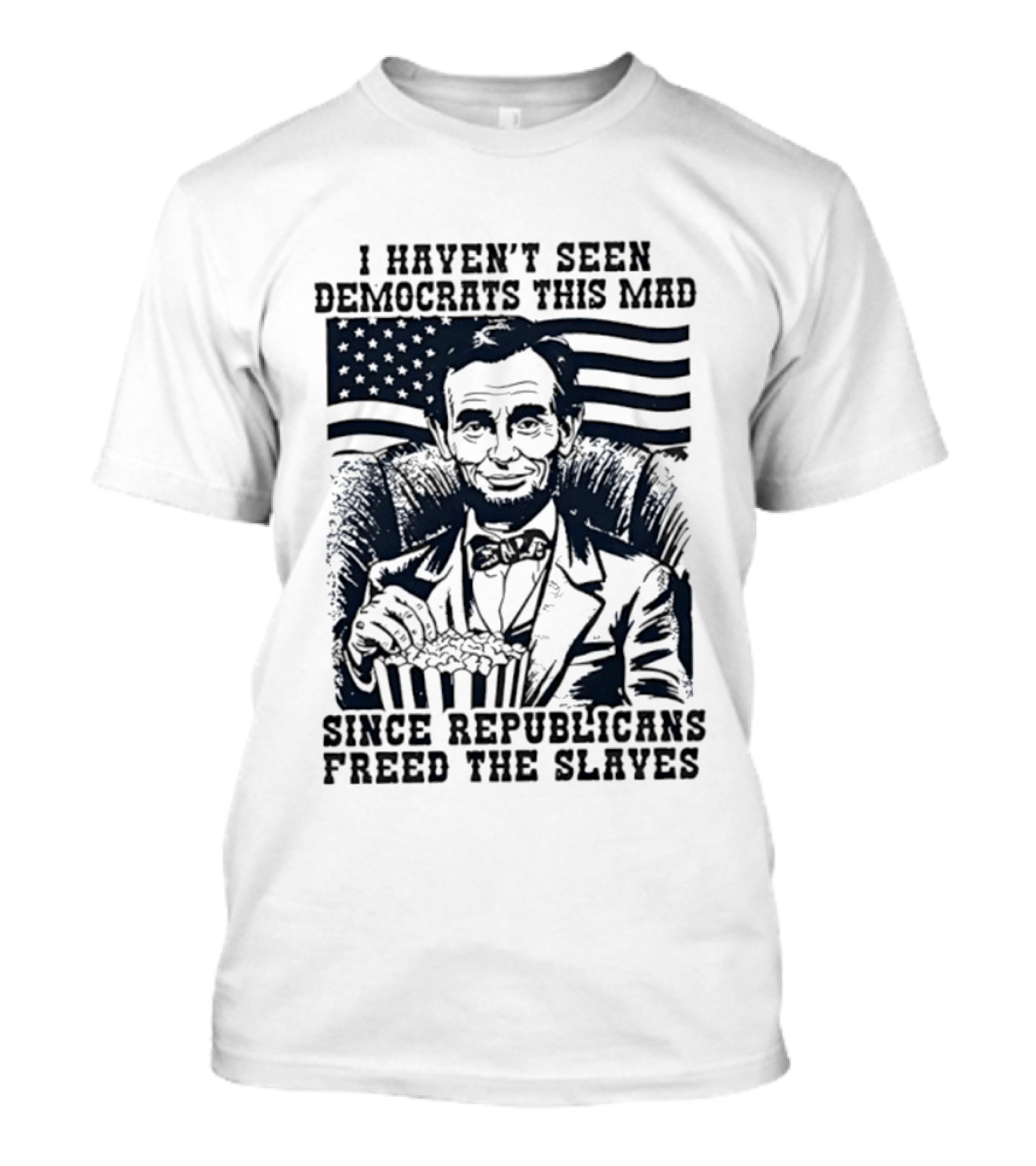 Abe Lincoln I Haven't Seen Democrats This Mad Since Republicans Freed The Slaves Popcorn American Flag T-Shirt