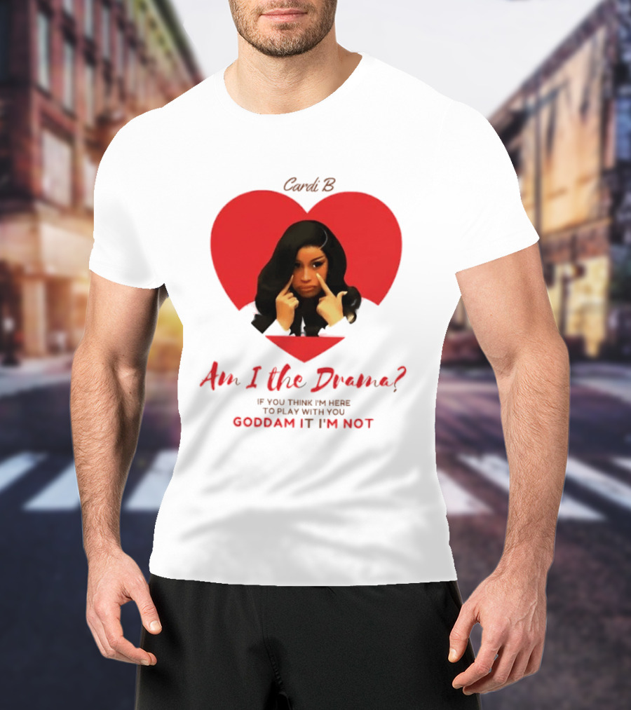Cardi B Am I The Drama Heart Meme If You Think I'm Here To Play Goddam It I'm Not T-Shirt