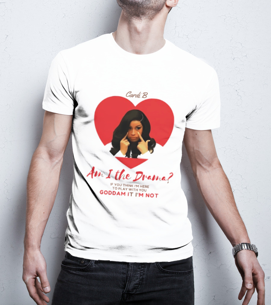 Cardi B Am I The Drama Heart Meme If You Think I'm Here To Play Goddam It I'm Not T-Shirt