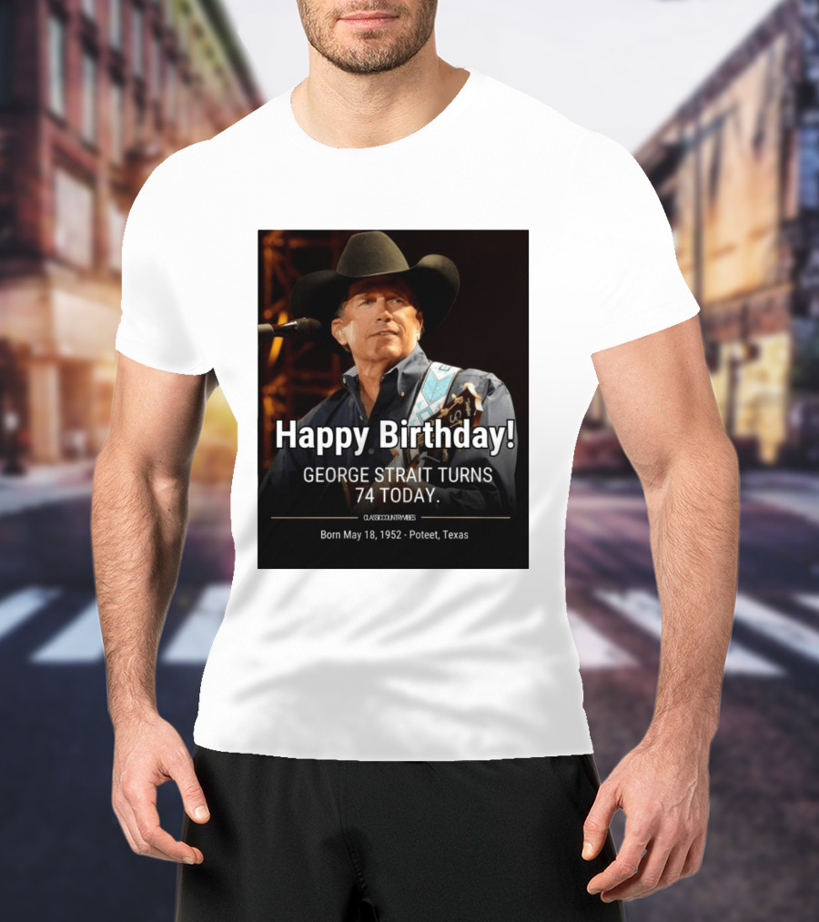 Happy Birthday George Strait Turns 74 Born May 18 1952 Poteet Texas Classic Country Music T-Shirt