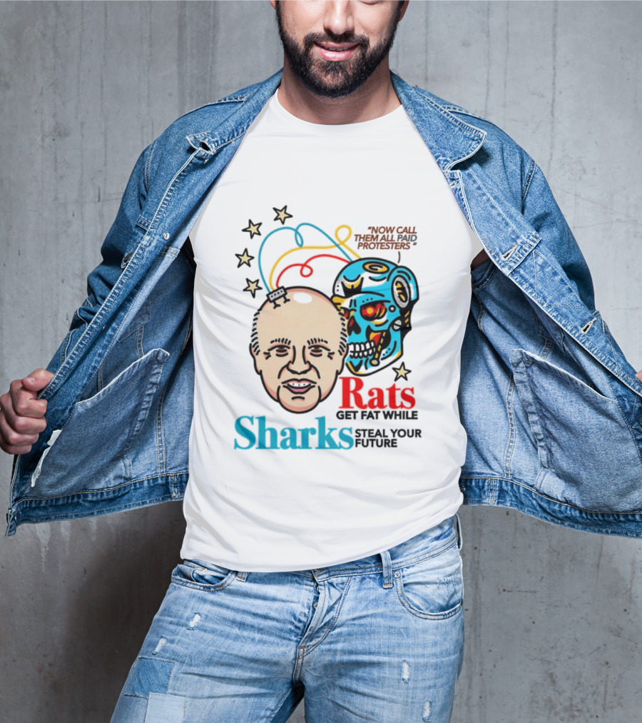 Now Call Them All Paid Protesters Rats Get Fat While Sharks Steal Your Future T-Shirt