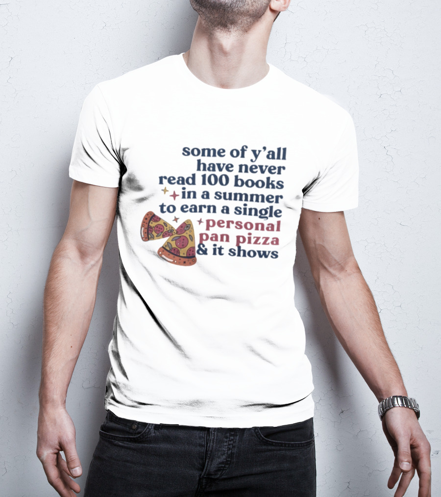 Some Of Y'all Have Never Read 100 Books In A Summer To Earn A Single Personal Pan Pizza & It Shows T-Shirt