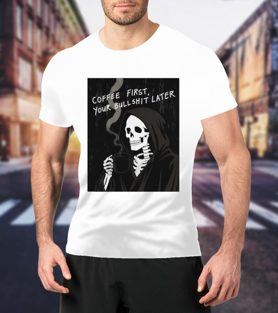 Skeleton Holding Coffee With "Coffee First, Your Bullshit Later" T-Shirt