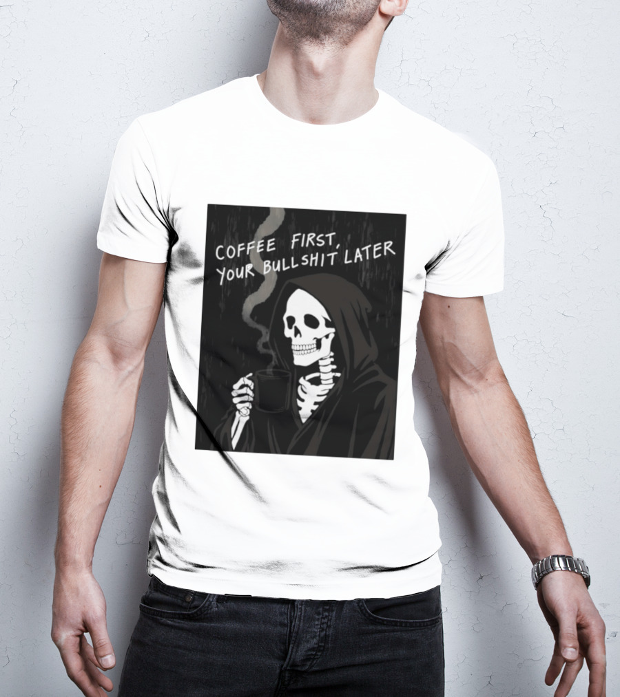 Skeleton Holding Coffee With "Coffee First, Your Bullshit Later" T-Shirt