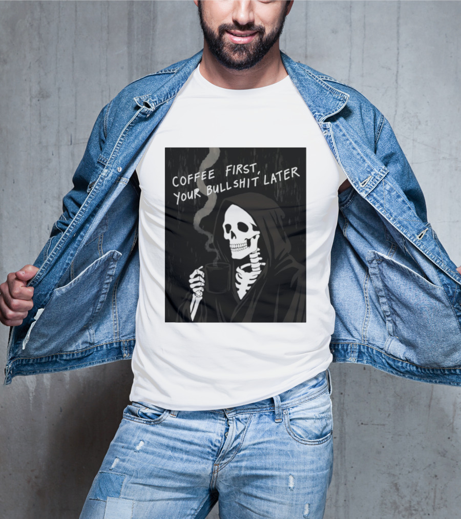 Skeleton Holding Coffee With "Coffee First, Your Bullshit Later" T-Shirt