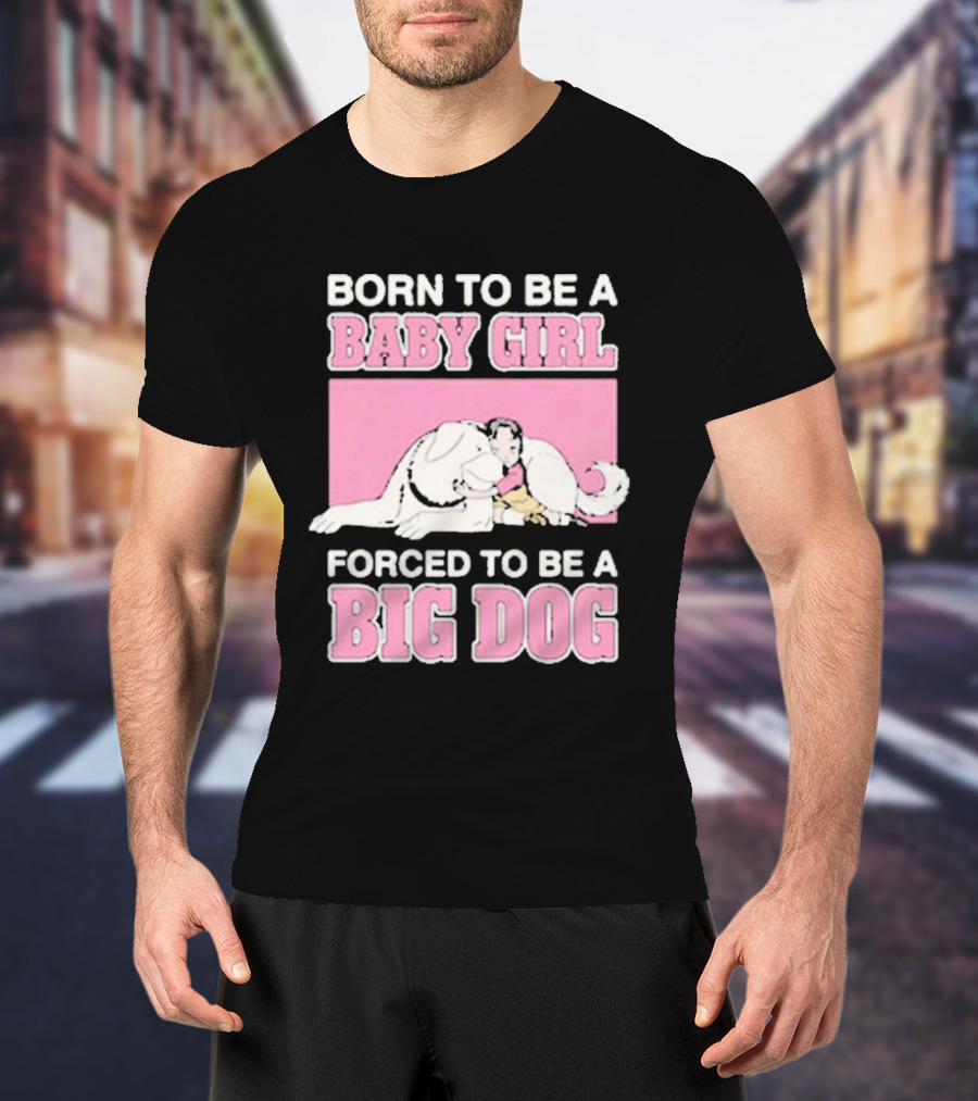 Born To Be A Baby Girl Forced To Be A Big Dog Cute T-Shirt