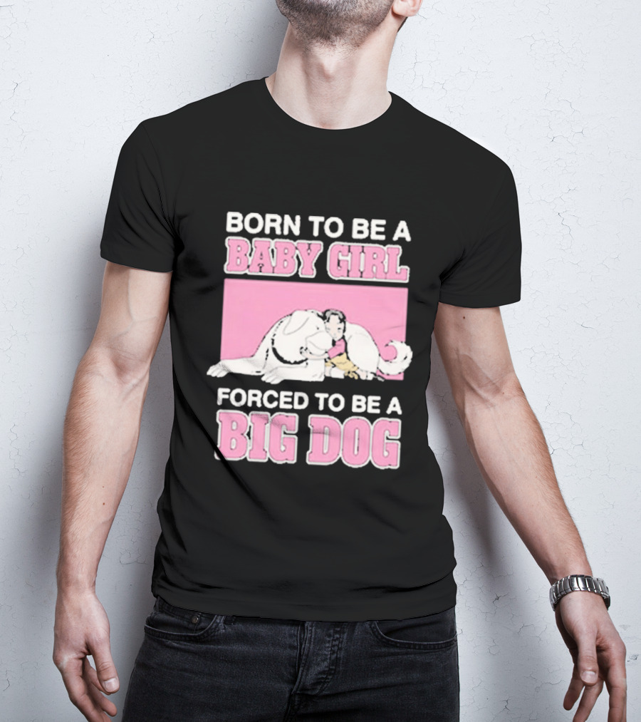 Born To Be A Baby Girl Forced To Be A Big Dog Cute T-Shirt