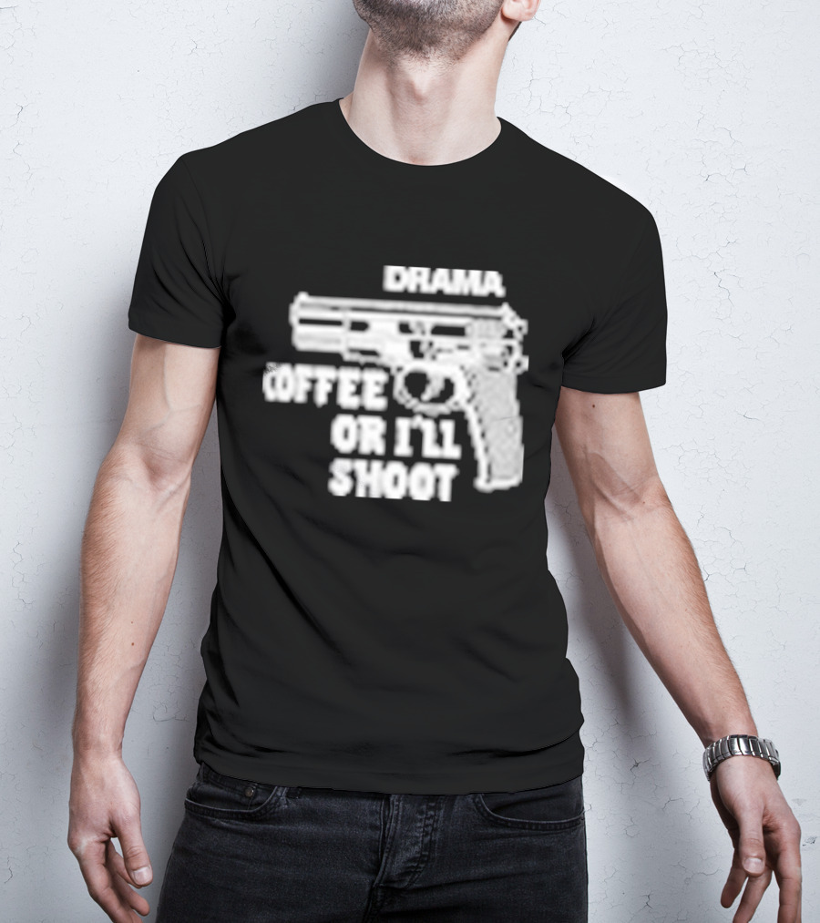 Drama Coffee Or I’ll Shoot T-Shirt