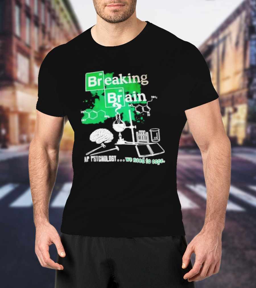 Breaking Bad Breaking Brain AP Psychology We Need To Cope Chemistry Science T-Shirt