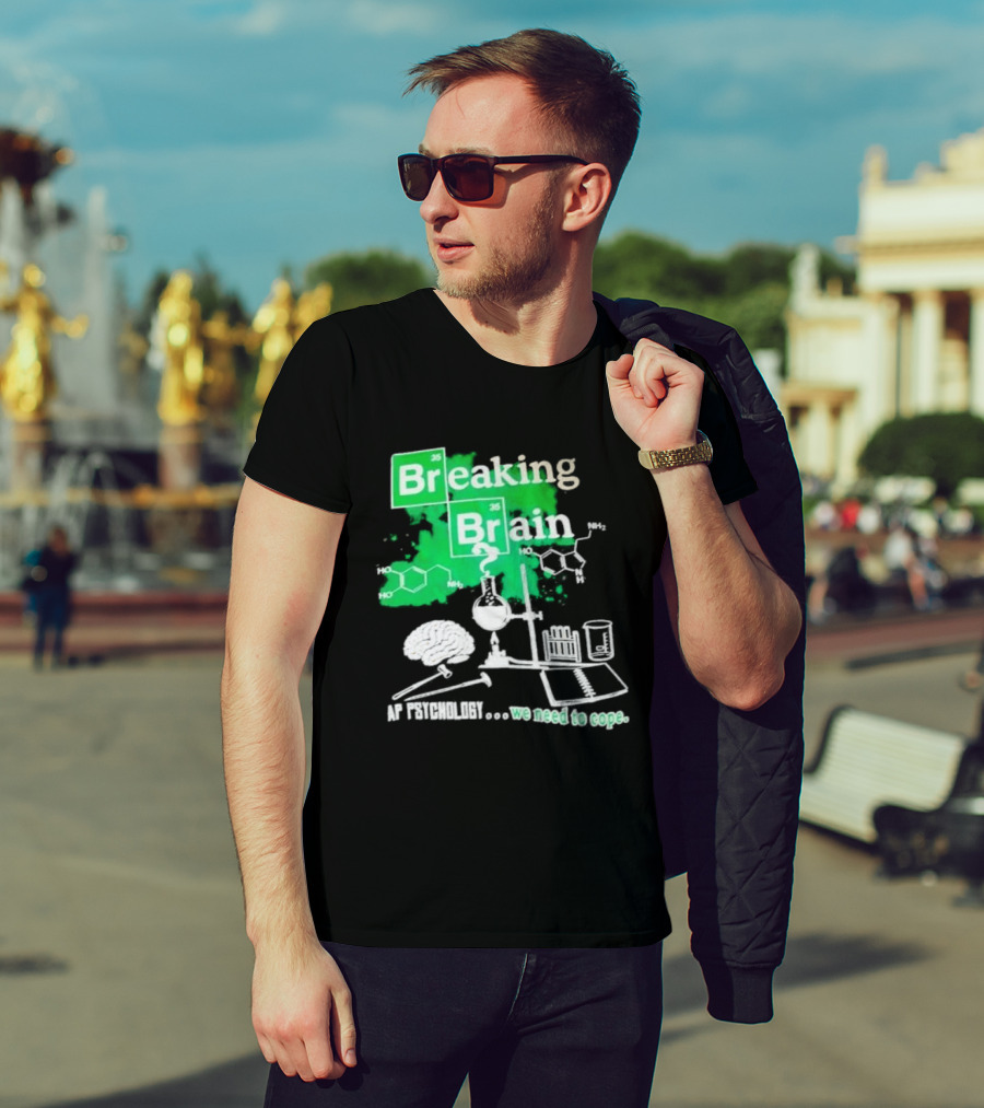 Breaking Bad Breaking Brain AP Psychology We Need To Cope Chemistry Science T-Shirt