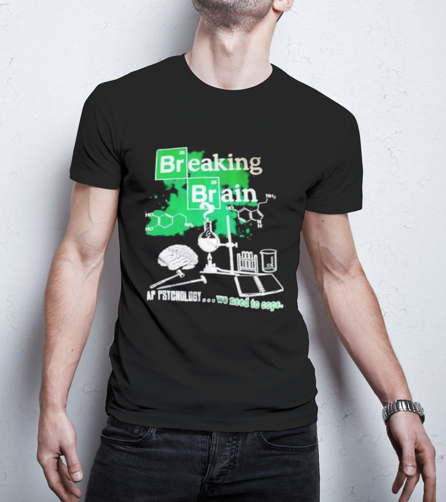 Breaking Bad Breaking Brain AP Psychology We Need To Cope Chemistry Science T-Shirt