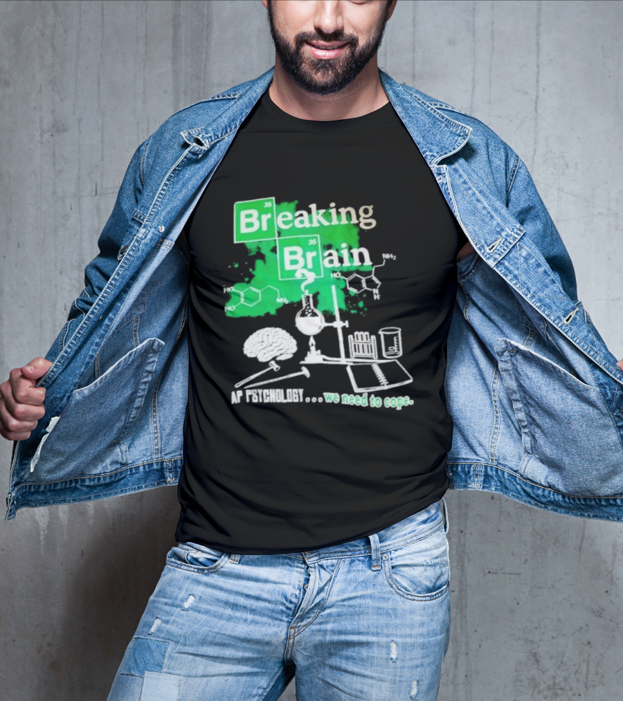 Breaking Bad Breaking Brain AP Psychology We Need To Cope Chemistry Science T-Shirt