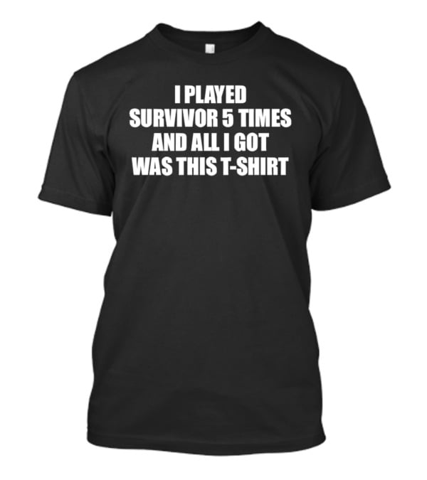 I Played Survivor 5 Times And All I Got Was This T T-Shirt