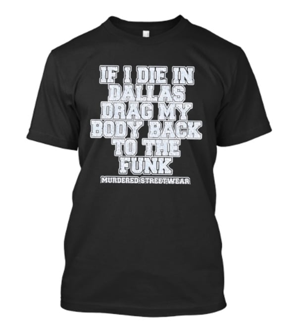 If I Die In Dallas Drag My Body Back To The Funk Murdered Streetwear T-Shirt