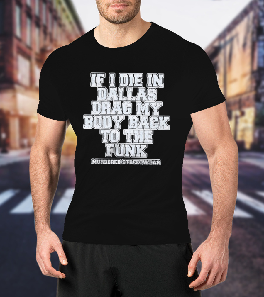 If I Die In Dallas Drag My Body Back To The Funk Murdered Streetwear T-Shirt