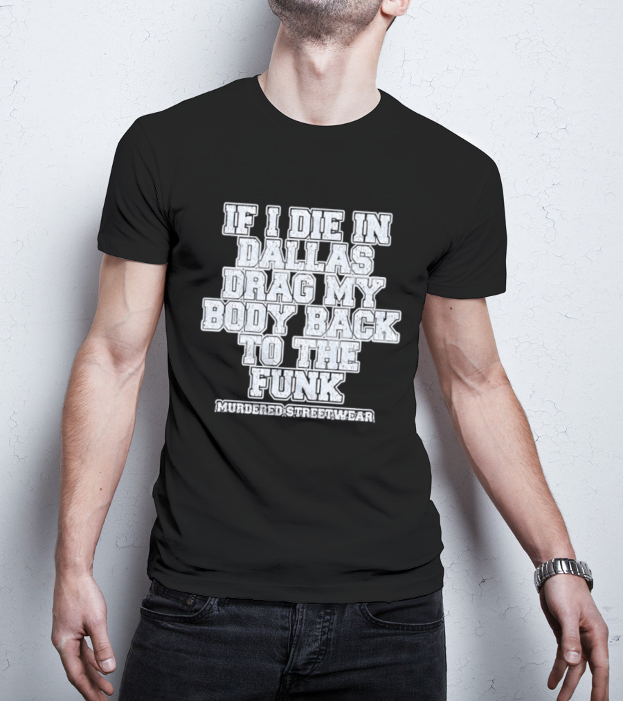 If I Die In Dallas Drag My Body Back To The Funk Murdered Streetwear T-Shirt