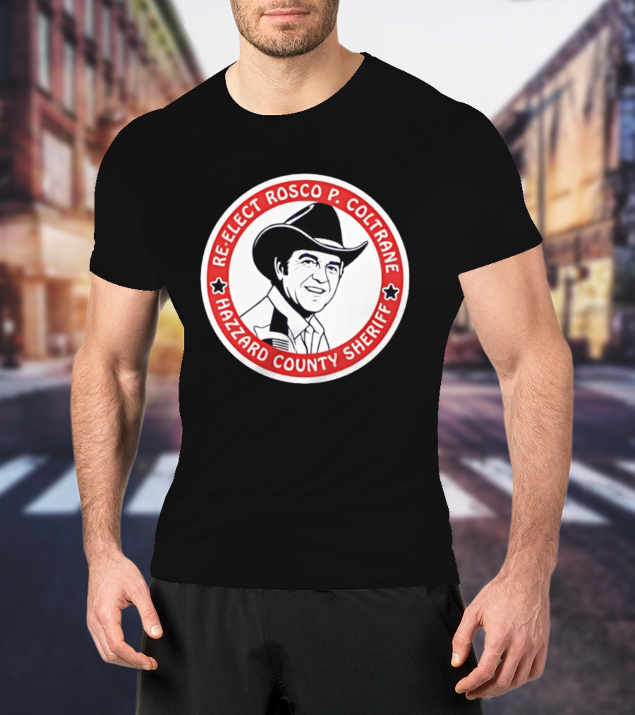 Re Elect Rosco P. Coltrane Hazzard County Sheriff T-Shirt