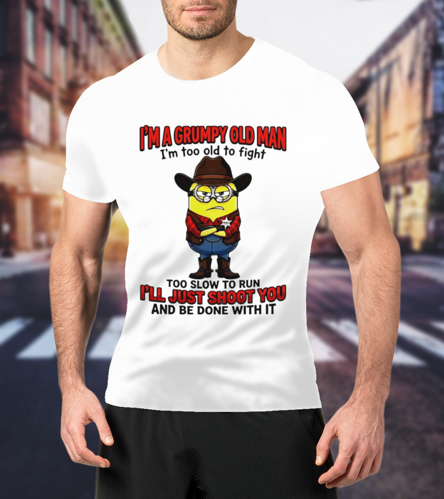 I'm A Grumpy Old Man I'm Too Old To Fight Too Slow To Run I'll Just Shoot You Minion T-Shirt