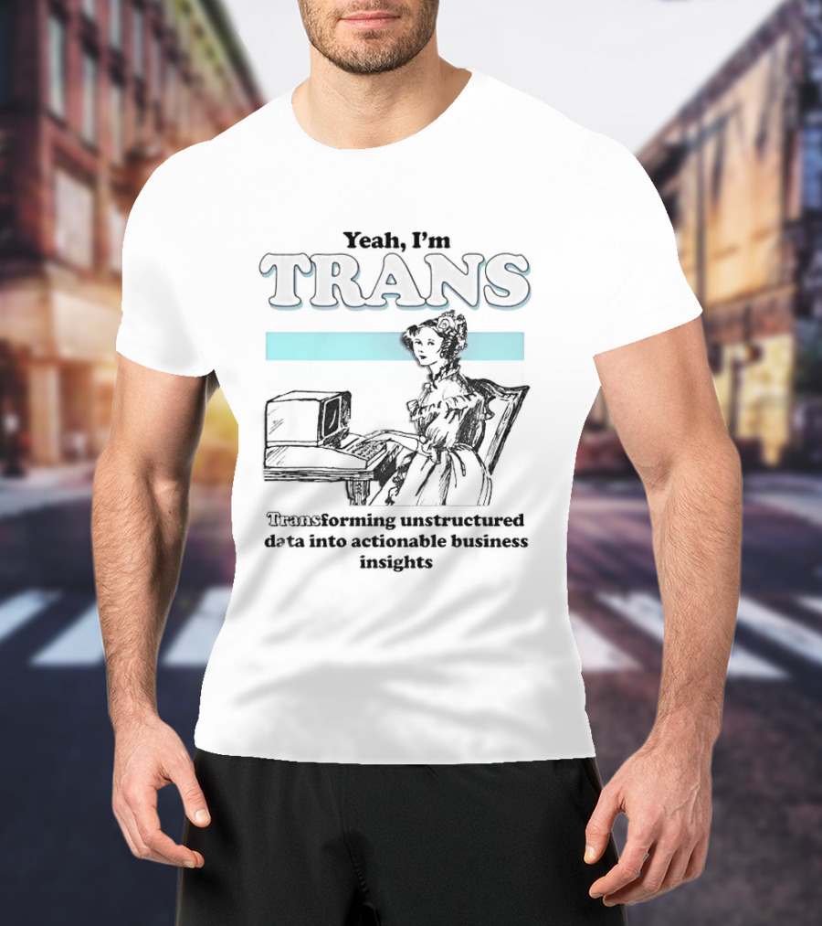 Yeah I'm Trans Transforming Unstructured Data Into Business Insights T-Shirt