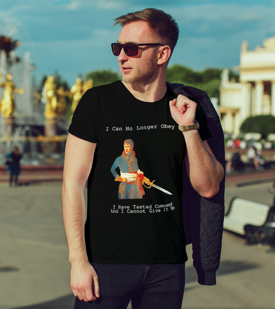 Napoleon Bonaparte I Can No Longer Obey Tasted Command Cannot Give It Up T-Shirt