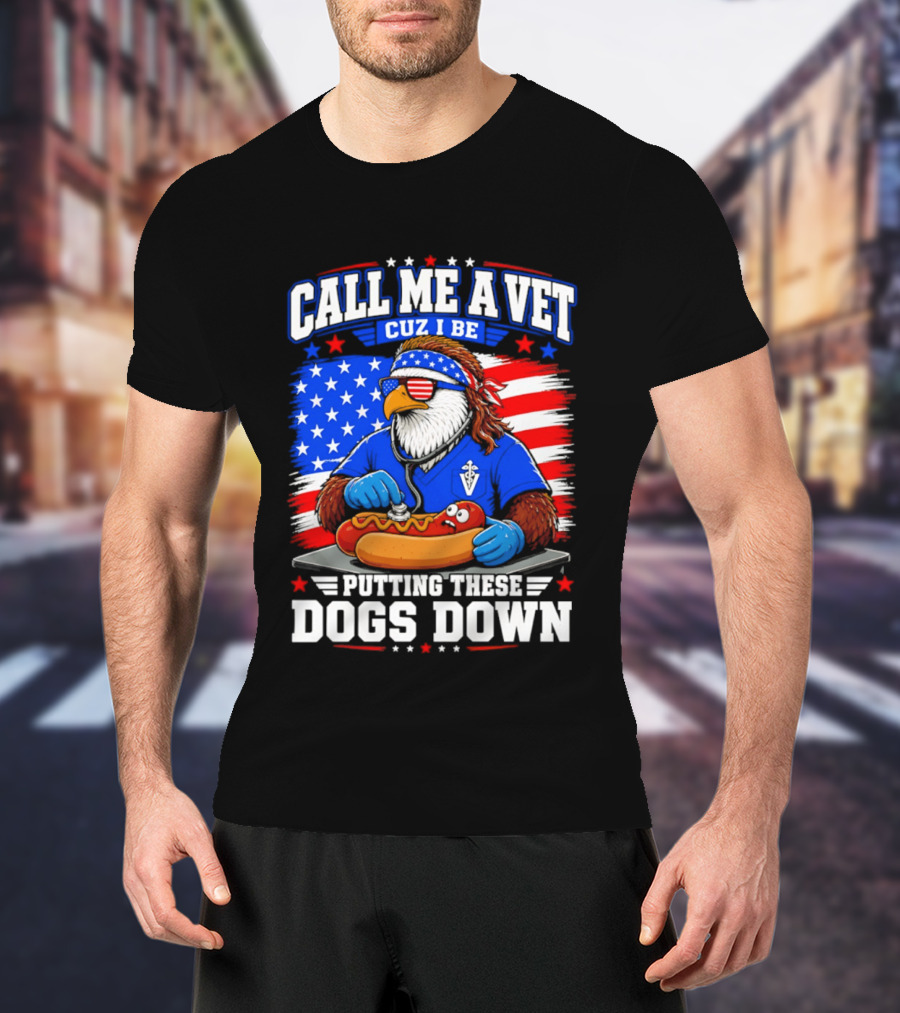 Call Me A Vet Cuz I Be Putting These Dogs Down Patriotic Eagle American Flag Hot Dog T-Shirt