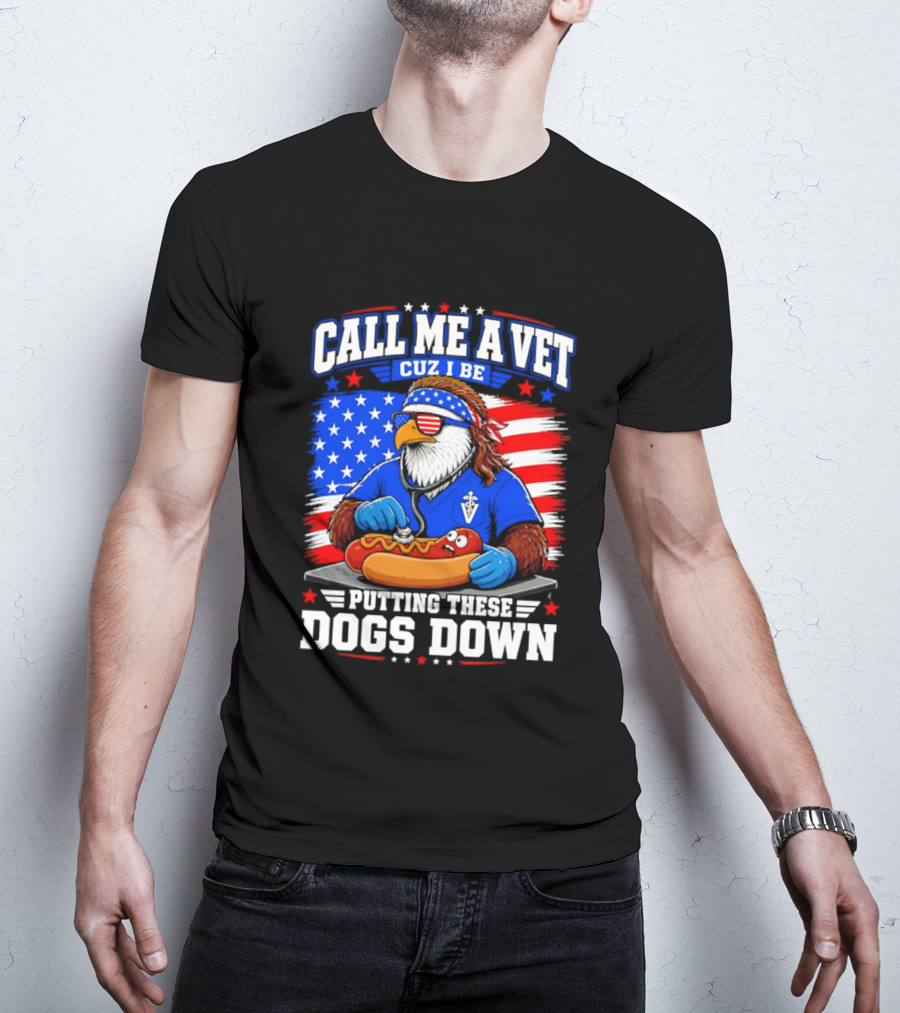 Call Me A Vet Cuz I Be Putting These Dogs Down Patriotic Eagle American Flag Hot Dog T-Shirt