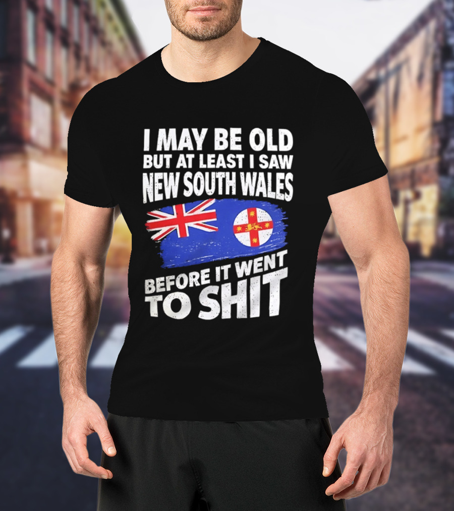 I May Be Old But At Least I Saw New South Wales Before It Went To Shit T-Shirt