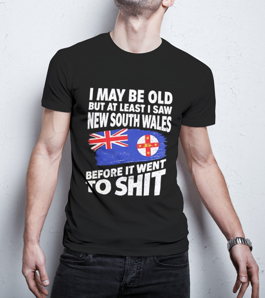 I May Be Old But At Least I Saw New South Wales Before It Went To Shit T-Shirt