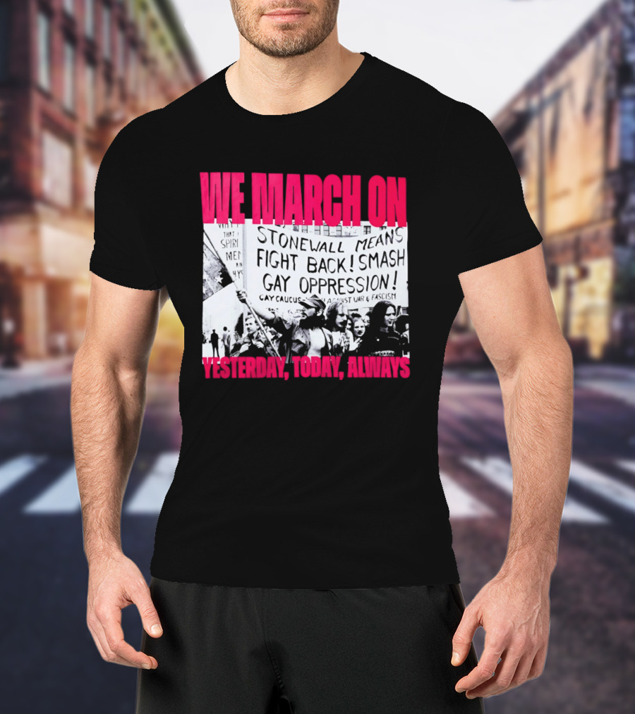 We March On Stonewall Mean Fight Back Smash Gay Oppression Yesterday Today Always T-Shirt