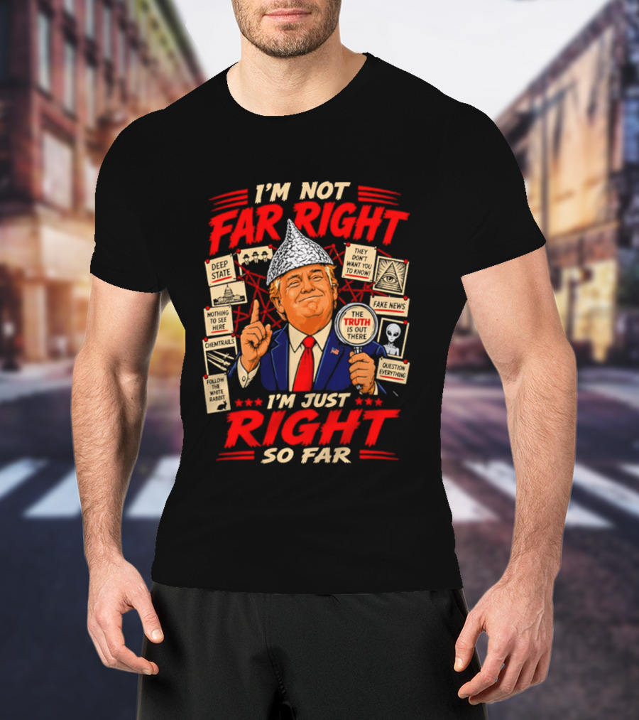 I'm Not Far Right I'm Just Right So Far Trump Truth T-Shirt