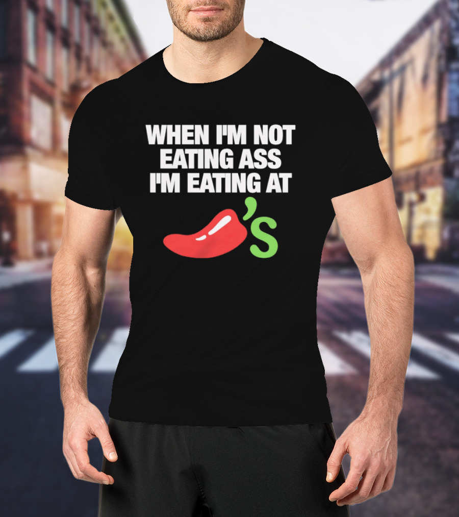 When I'm Not Eating Ass I'm Eating At Chili's T-Shirt