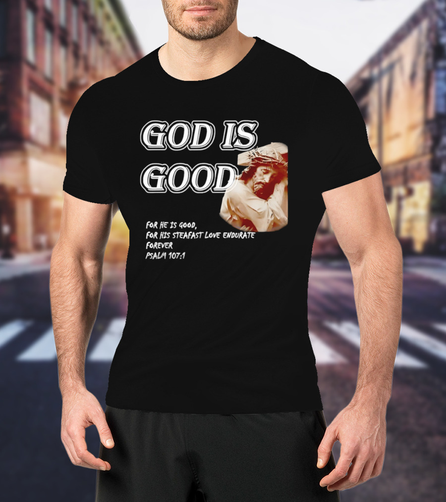 God Is Good For His Steadfast Love Endures Forever Psalm 107:1 T-Shirt